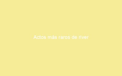 Actos más raros de river