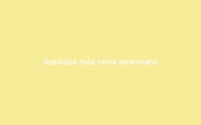 Apellidos más raros americano