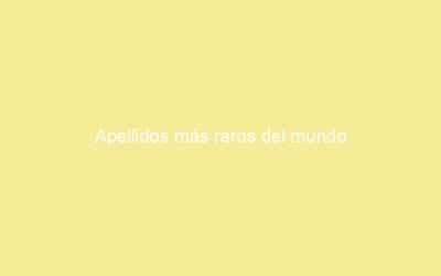 Apellidos más raros del mundo