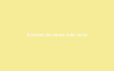 Arcades de naves más raros