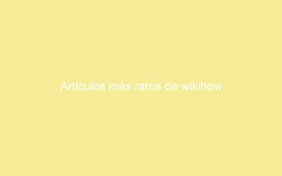 Artículos más raros de wikihow