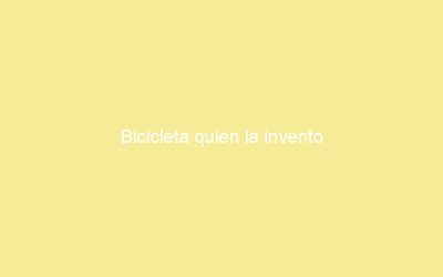 Bicicleta quien la invento