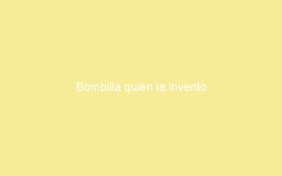 Bombilla quien la invento