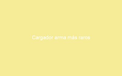 Cargador arma más raros