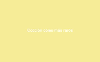 Cocción coles más raros