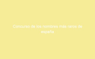 Concurso de los nombres más raros de españa