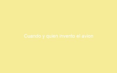 Cuando y quien invento el avion