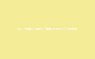Lo restaurante más raros en tokio