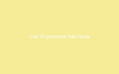 Los 10 pokemos más raros