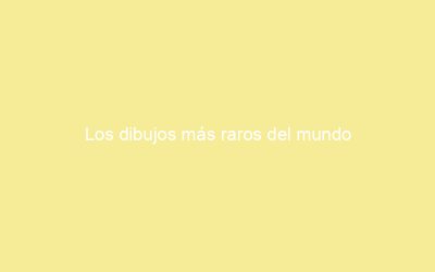 Los dibujos más raros del mundo