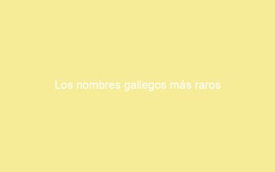 Los nombres gallegos más raros