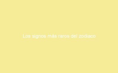 Los signos más raros del zodiaco