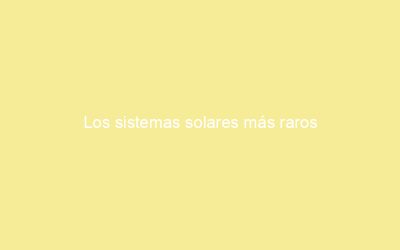 Los sistemas solares más raros