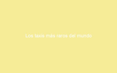 Los taxis más raros del mundo