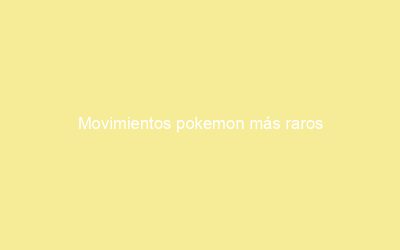 Movimientos pokemon más raros