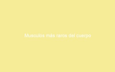 Musculos más raros del cuerpo