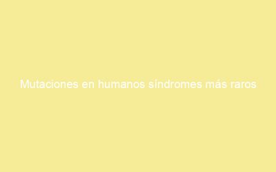 Mutaciones en humanos síndromes más raros