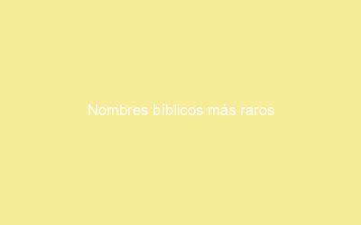Nombres bíblicos más raros