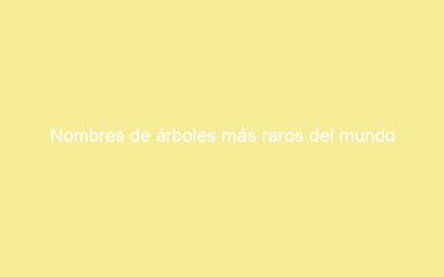 Nombres de árboles más raros del mundo