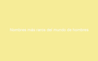 Nombres más raros del mundo de hombres