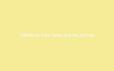 Números más raros que los primos