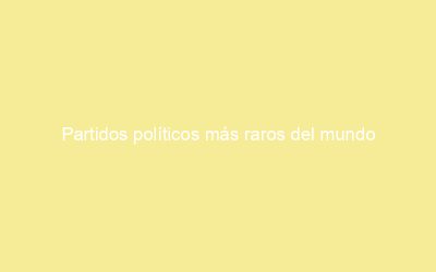 Partidos políticos más raros del mundo