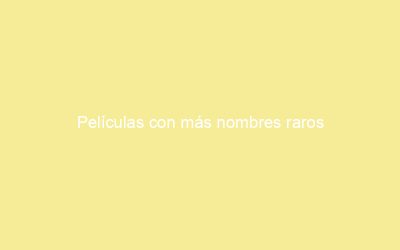 Películas con más nombres raros