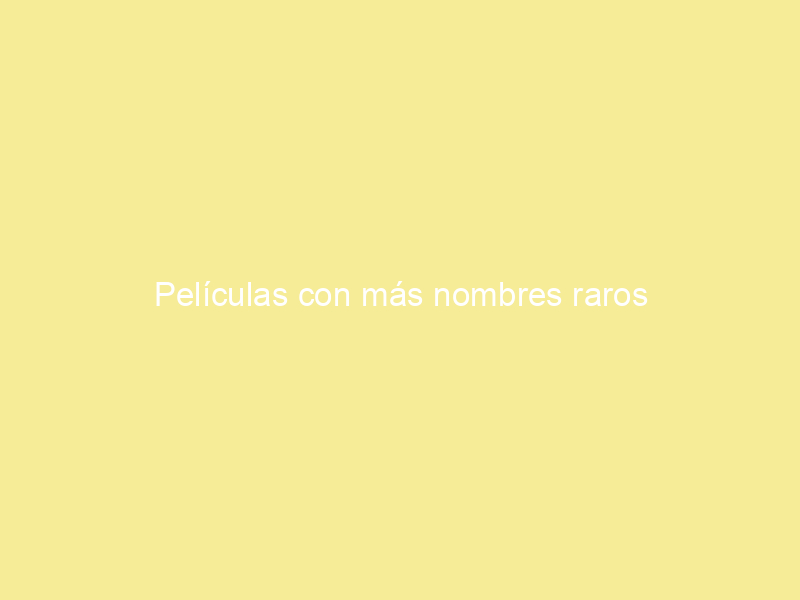 Películas con más nombres raros