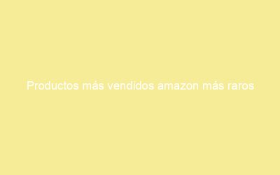 Productos más vendidos amazon más raros