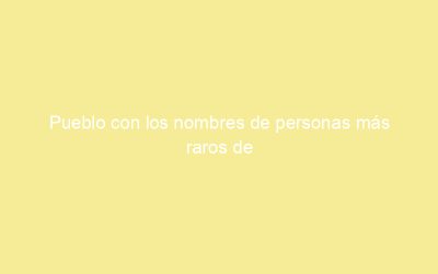 Pueblo con los nombres de personas más raros de españa