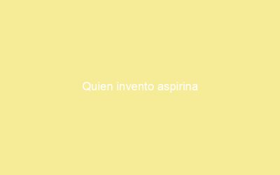 Quien invento aspirina