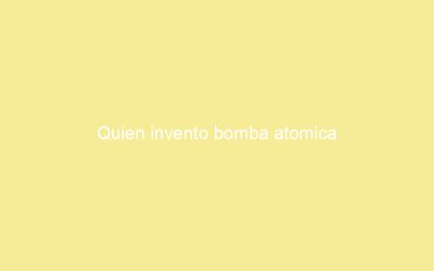 Quien invento bomba atomica