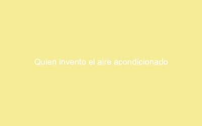 Quien invento el aire acondicionado