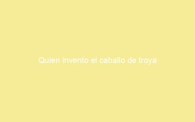 Quien invento el caballo de troya