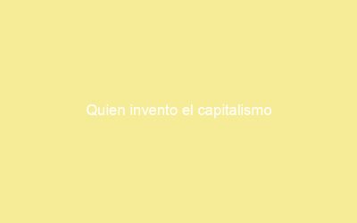 Quien invento el capitalismo
