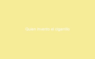 Quien invento el cigarrillo