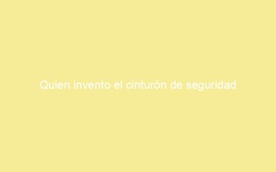 Quien invento el cinturón de seguridad