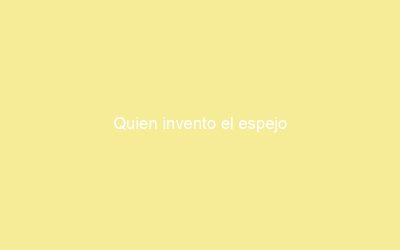 Quien invento el espejo