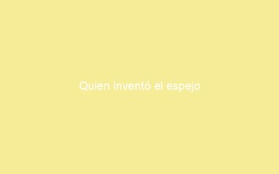 Quien inventó el espejo