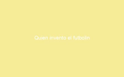 Quien invento el futbolin