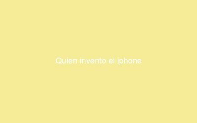 Quien invento el iphone