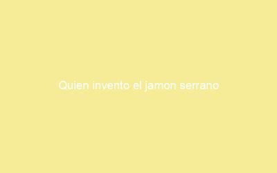 Quien invento el jamon serrano