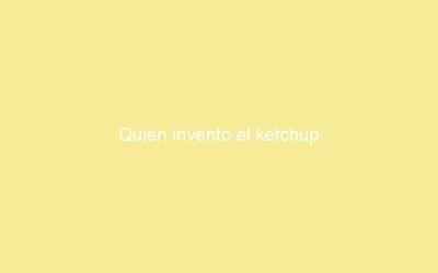 Quien invento el ketchup