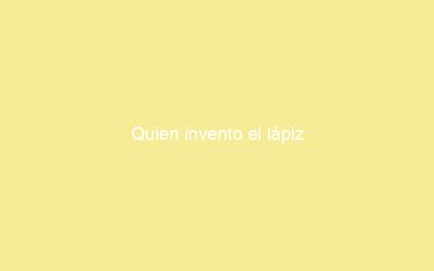 Quien invento el lápiz