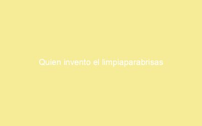 Quien invento el limpiaparabrisas