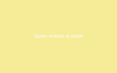 Quien invento el padel