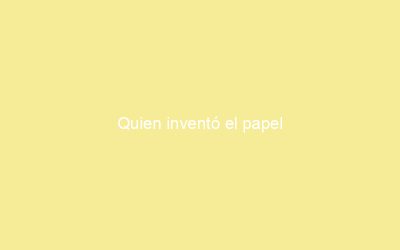 Quien inventó el papel