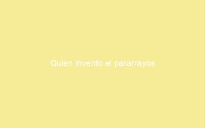 Quien invento el pararrayos