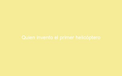 Quien invento el primer helicóptero