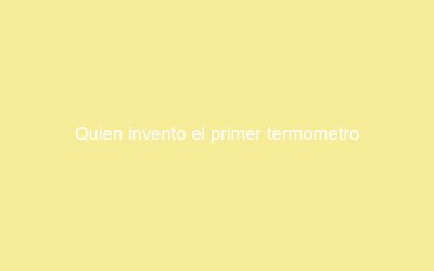 Quien invento el primer termometro